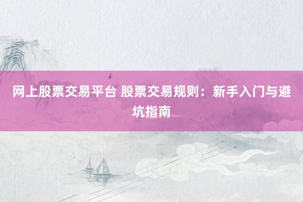 网上股票交易平台 股票交易规则：新手入门与避坑指南