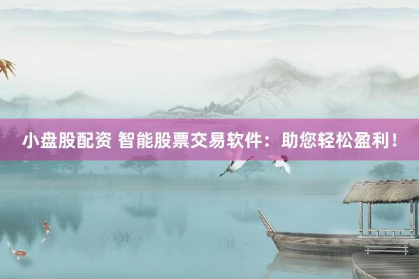 小盘股配资 智能股票交易软件：助您轻松盈利！