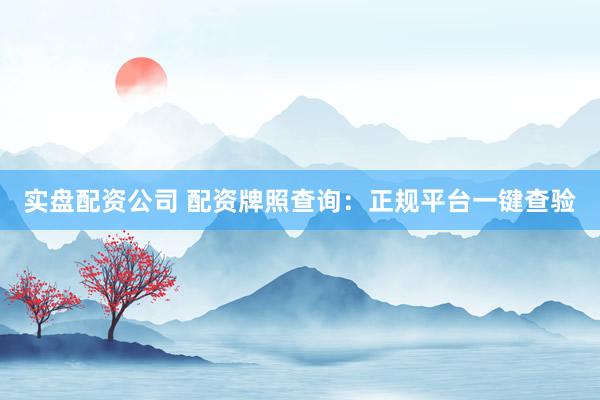 实盘配资公司 配资牌照查询：正规平台一键查验
