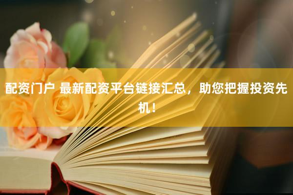 配资门户 最新配资平台链接汇总，助您把握投资先机！