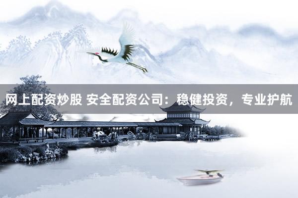 网上配资炒股 安全配资公司：稳健投资，专业护航