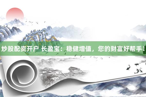 炒股配资开户 长盈宝：稳健增值，您的财富好帮手！