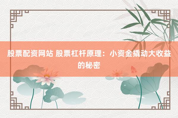 股票配资网站 股票杠杆原理：小资金撬动大收益的秘密
