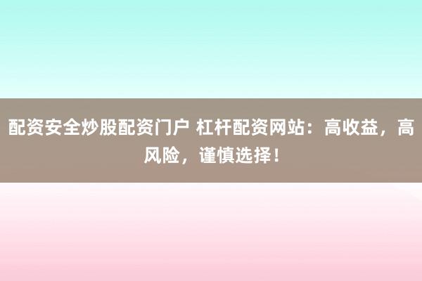 配资安全炒股配资门户 杠杆配资网站：高收益，高风险，谨慎选择！
