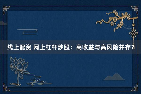 线上配资 网上杠杆炒股：高收益与高风险并存？