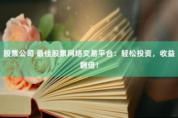 股票公司 最佳股票网络交易平台：轻松投资，收益翻倍！