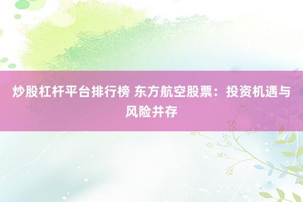 炒股杠杆平台排行榜 东方航空股票：投资机遇与风险并存