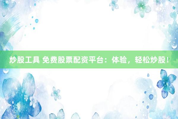 炒股工具 免费股票配资平台：体验，轻松炒股！