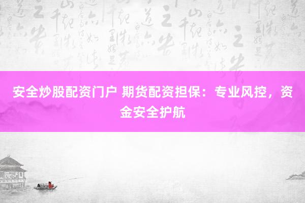 安全炒股配资门户 期货配资担保：专业风控，资金安全护航