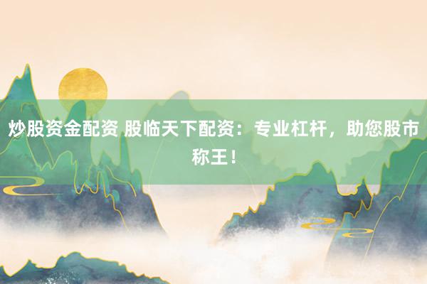 炒股资金配资 股临天下配资：专业杠杆，助您股市称王！