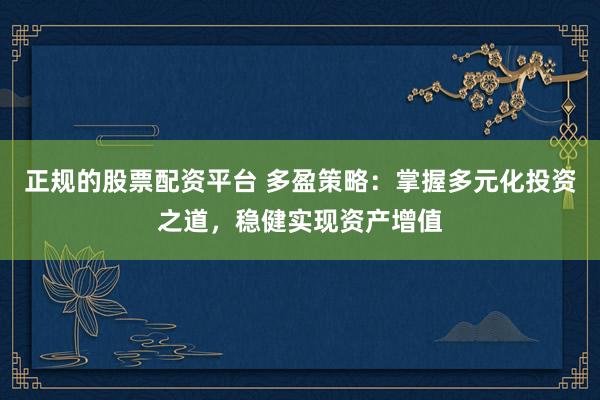 正规的股票配资平台 多盈策略：掌握多元化投资之道，稳健实现资产增值
