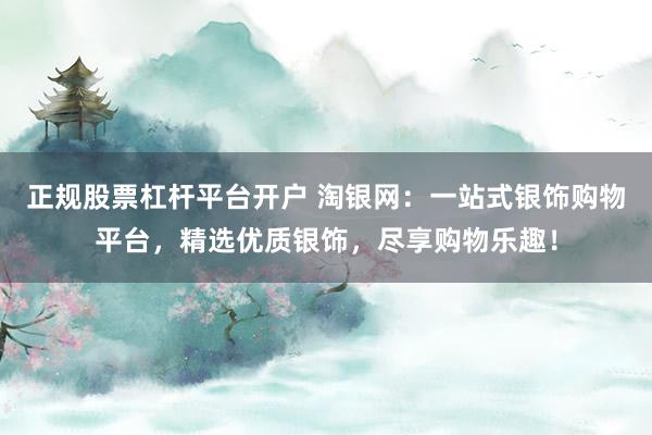 正规股票杠杆平台开户 淘银网：一站式银饰购物平台，精选优质银饰，尽享购物乐趣！