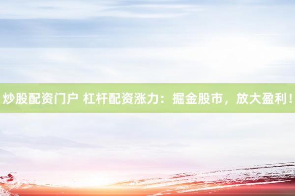 炒股配资门户 杠杆配资涨力：掘金股市，放大盈利！
