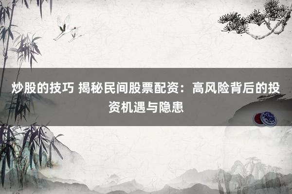 炒股的技巧 揭秘民间股票配资：高风险背后的投资机遇与隐患