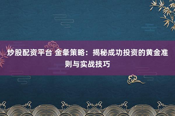 炒股配资平台 金夆策略：揭秘成功投资的黄金准则与实战技巧