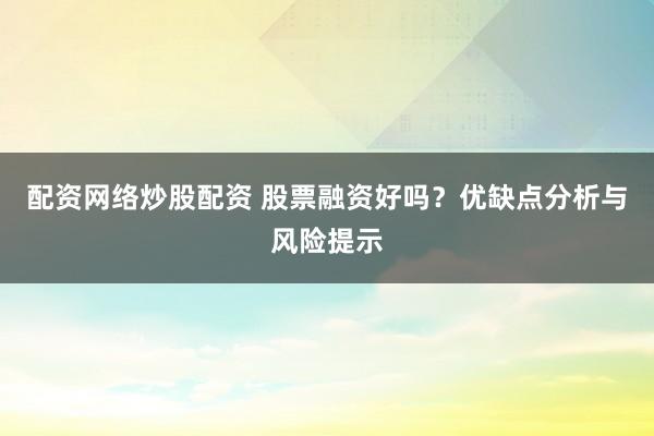 配资网络炒股配资 股票融资好吗？优缺点分析与风险提示