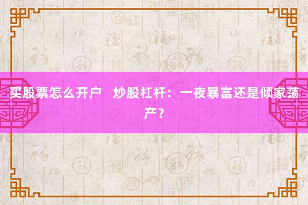 买股票怎么开户   炒股杠杆：一夜暴富还是倾家荡产？