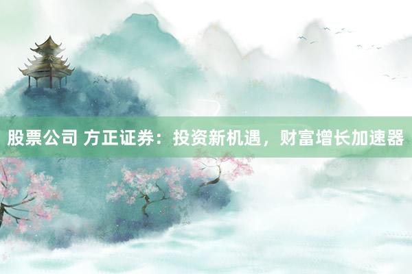 股票公司 方正证券：投资新机遇，财富增长加速器