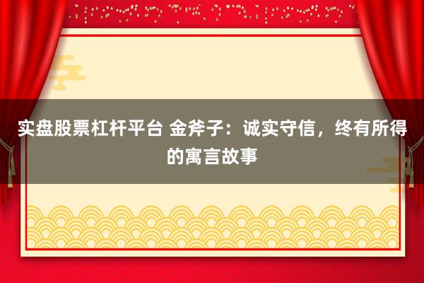实盘股票杠杆平台 金斧子：诚实守信，终有所得的寓言故事