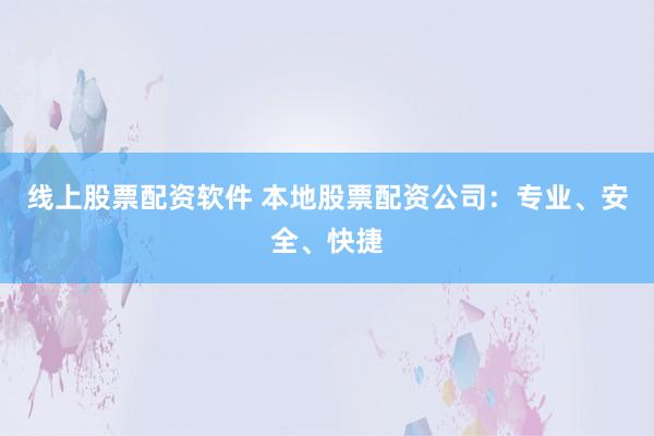 线上股票配资软件 本地股票配资公司：专业、安全、快捷