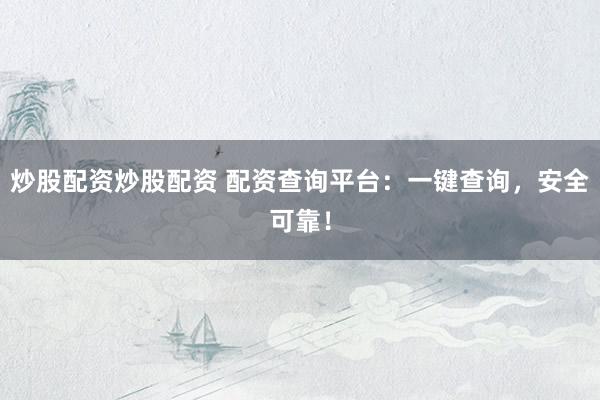 炒股配资炒股配资 配资查询平台：一键查询，安全可靠！