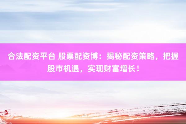 合法配资平台 股票配资博：揭秘配资策略，把握股市机遇，实现财富增长！