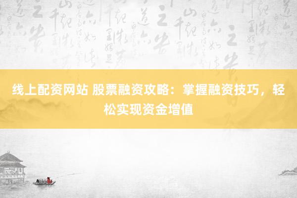 线上配资网站 股票融资攻略：掌握融资技巧，轻松实现资金增值