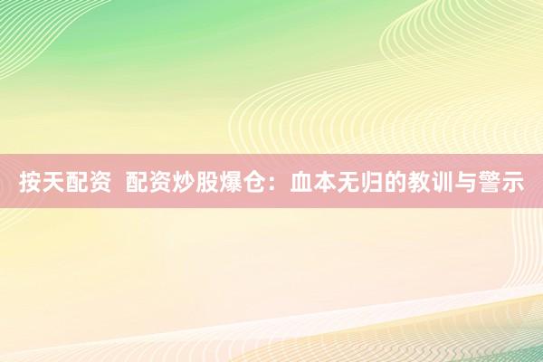 按天配资  配资炒股爆仓：血本无归的教训与警示