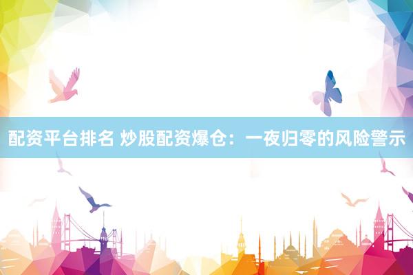 配资平台排名 炒股配资爆仓：一夜归零的风险警示