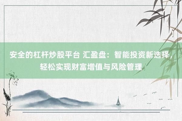 安全的杠杆炒股平台 汇盈盘：智能投资新选择，轻松实现财富增值与风险管理
