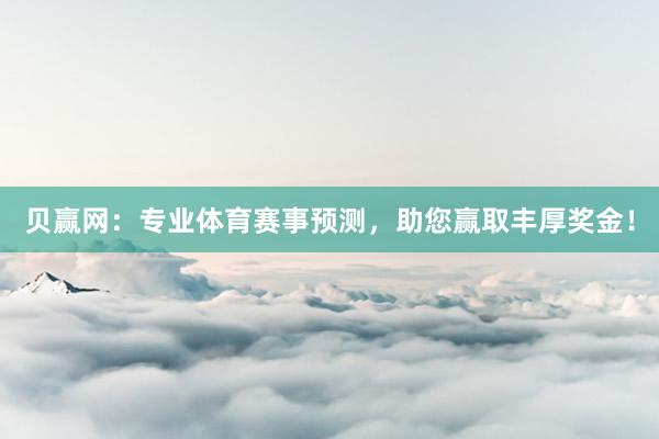贝赢网：专业体育赛事预测，助您赢取丰厚奖金！