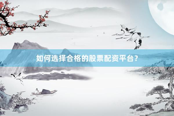 如何选择合格的股票配资平台？