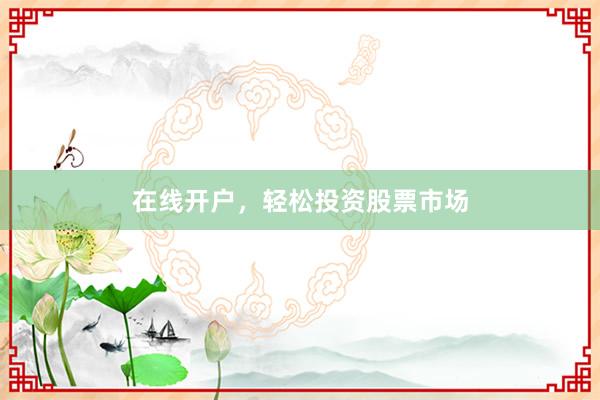 在线开户，轻松投资股票市场