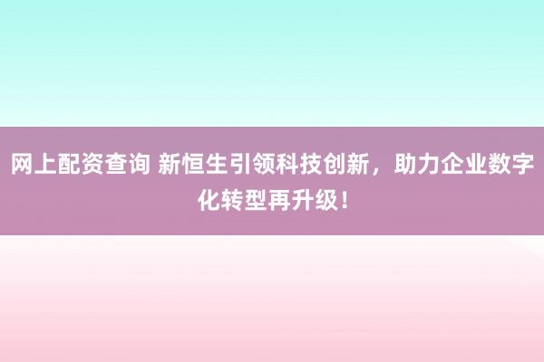 网上配资查询 新恒生引领科技创新，助力企业数字化转型再升级！