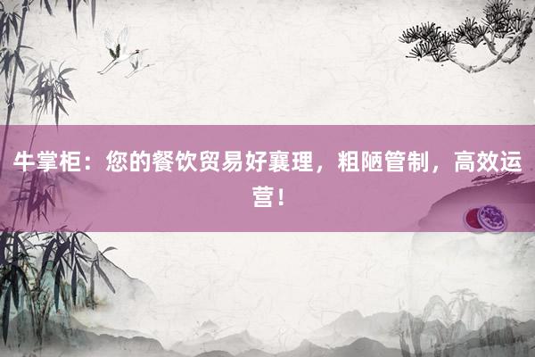 牛掌柜：您的餐饮贸易好襄理，粗陋管制，高效运营！
