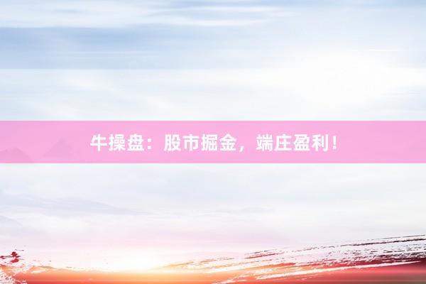 牛操盘：股市掘金，端庄盈利！
