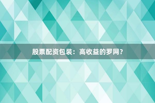 股票配资包装：高收益的罗网？