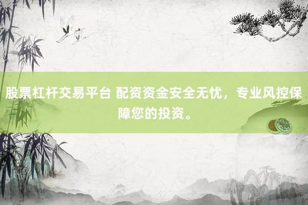 股票杠杆交易平台 配资资金安全无忧，专业风控保障您的投资。