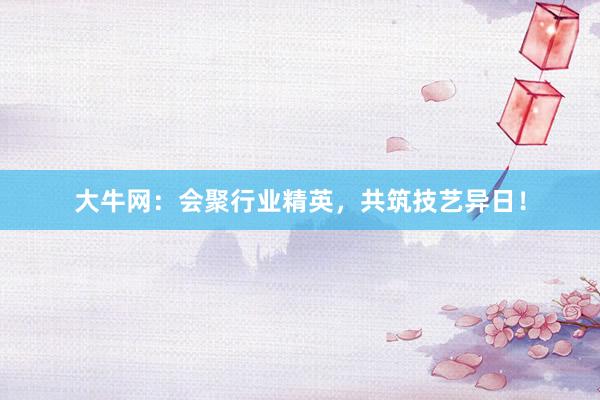 大牛网：会聚行业精英，共筑技艺异日！