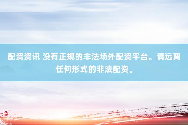 配资资讯 没有正规的非法场外配资平台。请远离任何形式的非法配资。