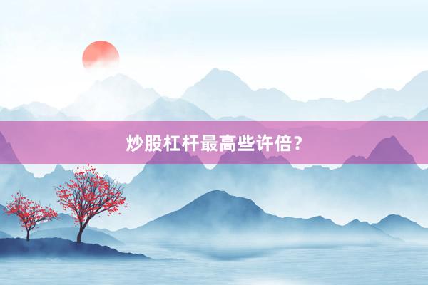 炒股杠杆最高些许倍？
