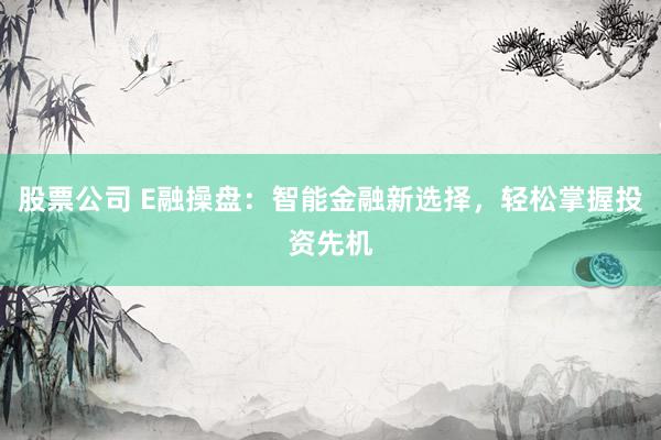 股票公司 E融操盘：智能金融新选择，轻松掌握投资先机