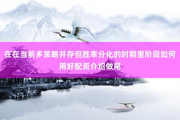 在在当前多策略并存但胜率分化的时期里阶段如何用好配资介绍做尾