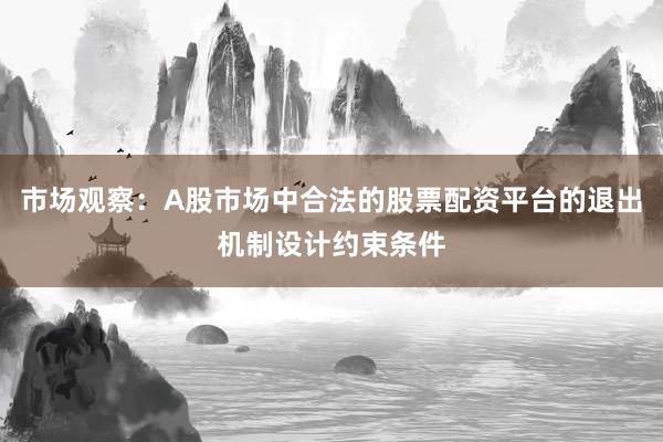 市场观察：A股市场中合法的股票配资平台的退出机制设计约束条件