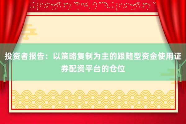 投资者报告：以策略复制为主的跟随型资金使用证券配资平台的仓位