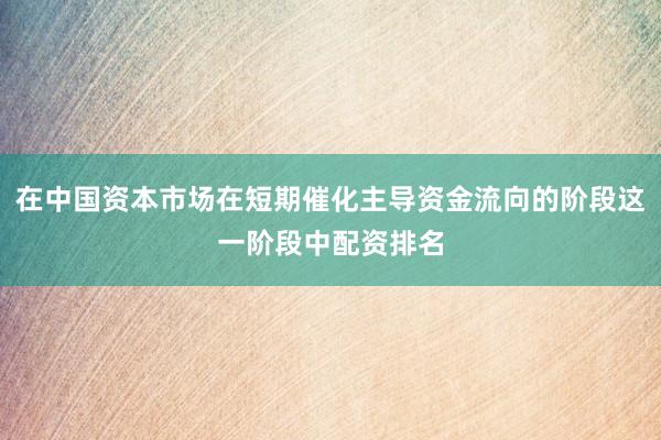 在中国资本市场在短期催化主导资金流向的阶段这一阶段中配资排名