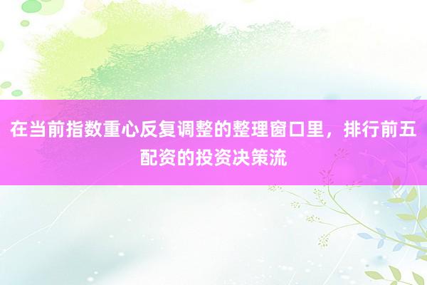 在当前指数重心反复调整的整理窗口里，排行前五配资的投资决策流