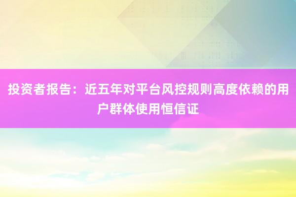 投资者报告：近五年对平台风控规则高度依赖的用户群体使用恒信证