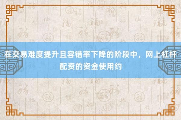 在交易难度提升且容错率下降的阶段中，网上杠杆配资的资金使用约
