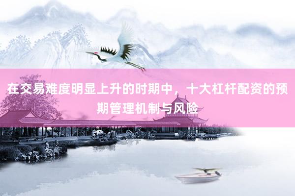 在交易难度明显上升的时期中，十大杠杆配资的预期管理机制与风险